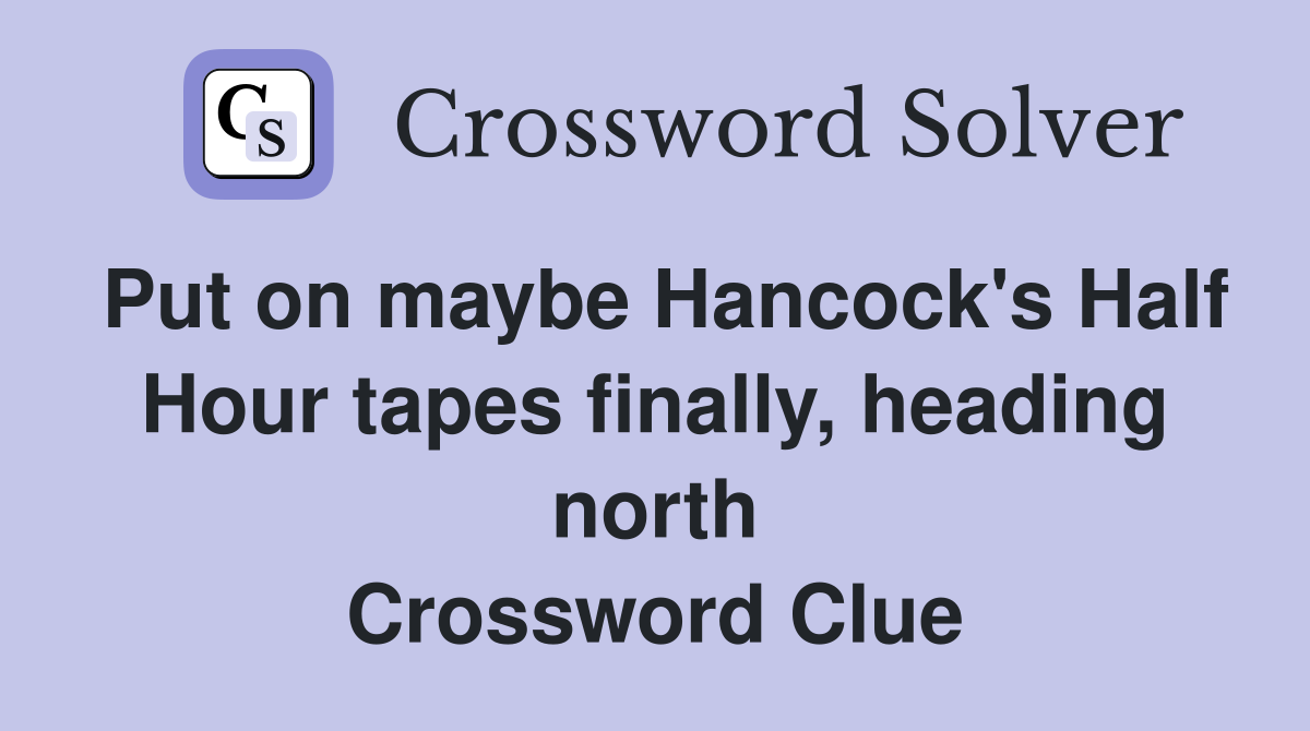 Put on maybe Hancock's Half Hour tapes finally, heading north Crossword Clue