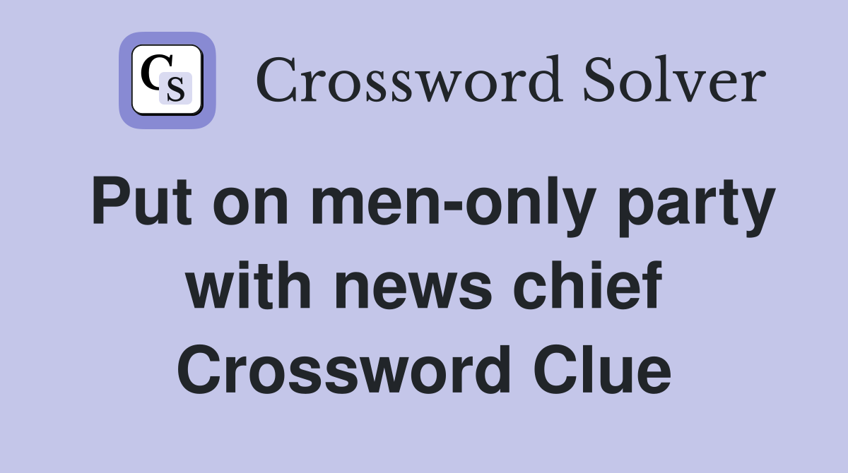 Put on men-only party with news chief Crossword Clue