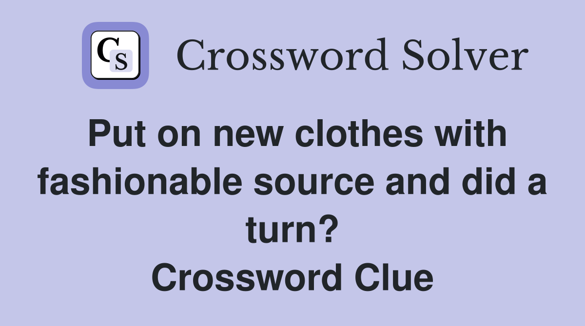 Put on new clothes with fashionable source and did a turn? Crossword Clue