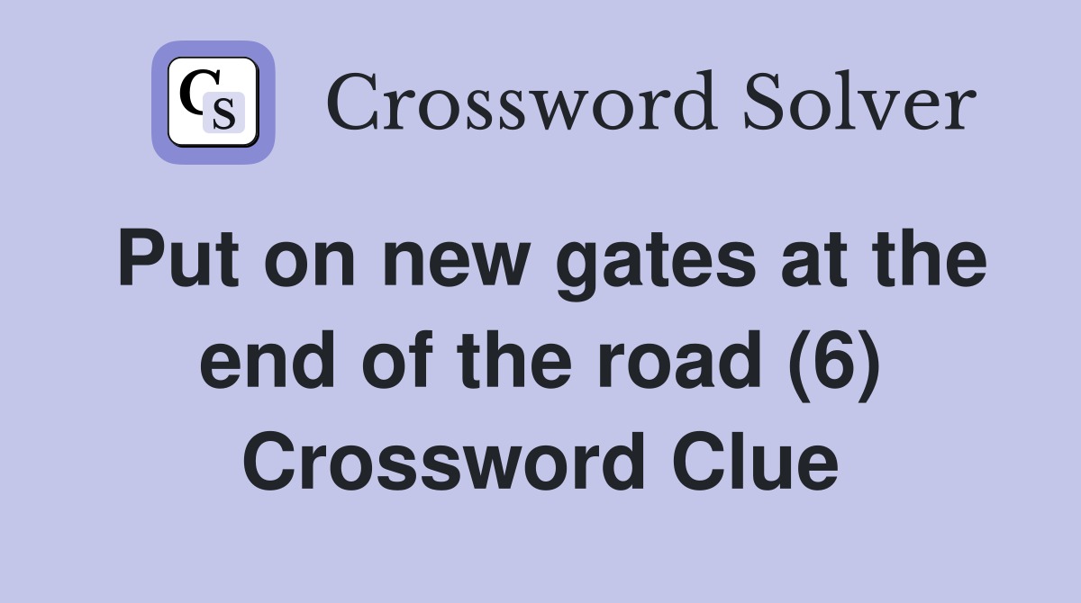 Put on new gates at the end of the road (6) Crossword Clue