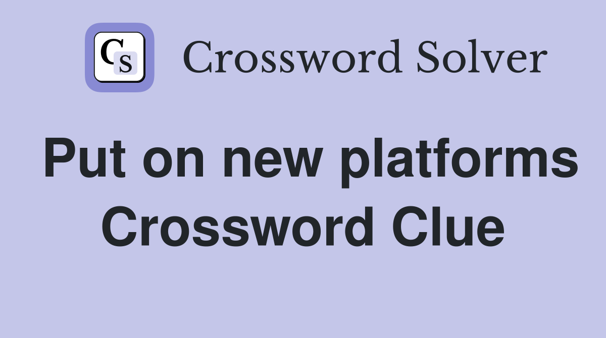 Put on new platforms Crossword Clue