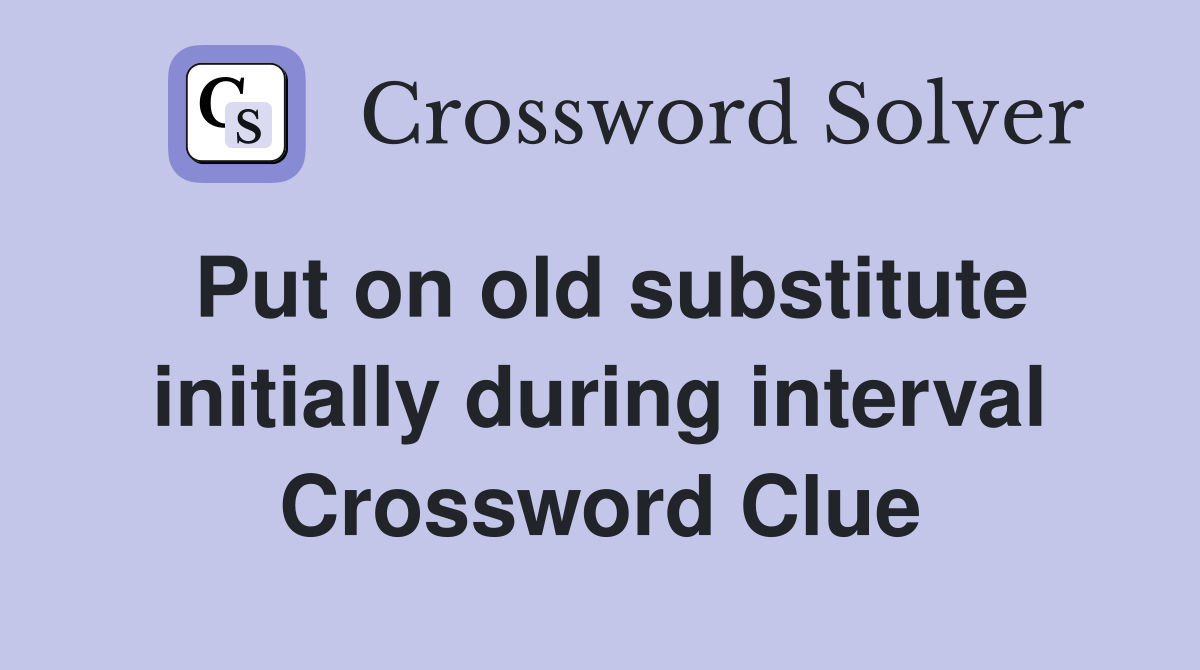 Put on old substitute initially during interval Crossword Clue