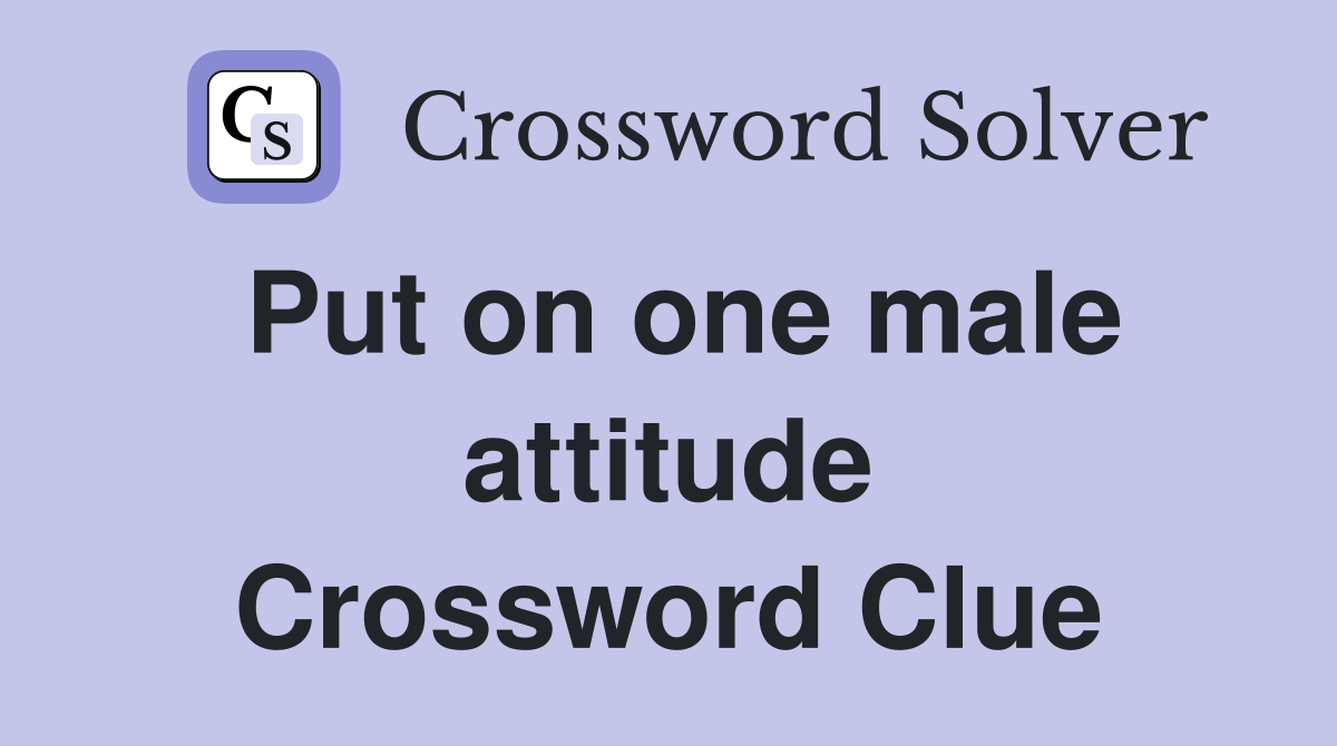 Put on one male attitude Crossword Clue