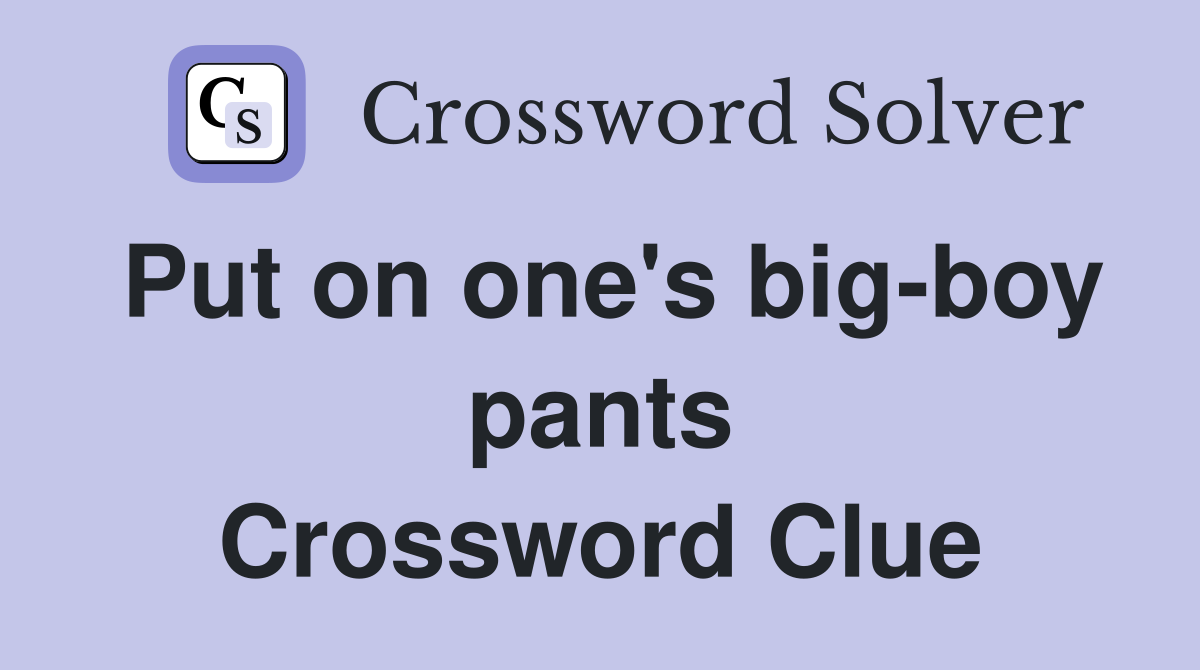 Put on one's big-boy pants Crossword Clue