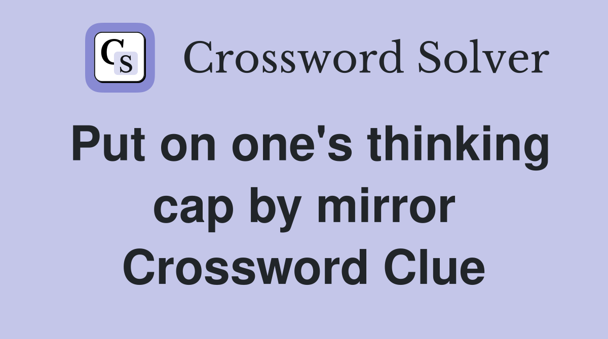 Put on one's thinking cap by mirror Crossword Clue