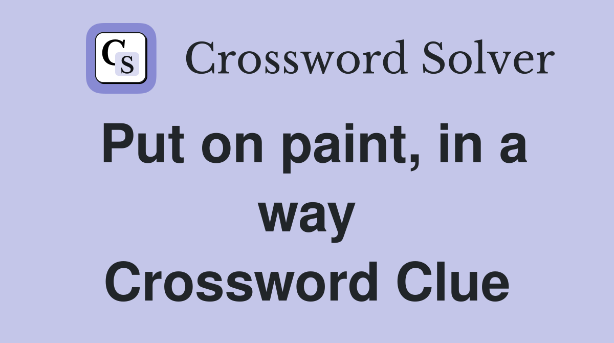 Put on paint, in a way Crossword Clue