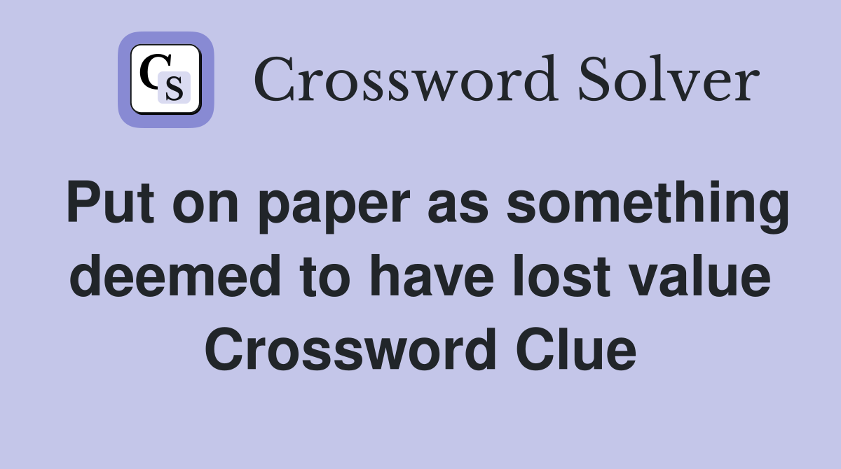 Put on paper as something deemed to have lost value Crossword Clue