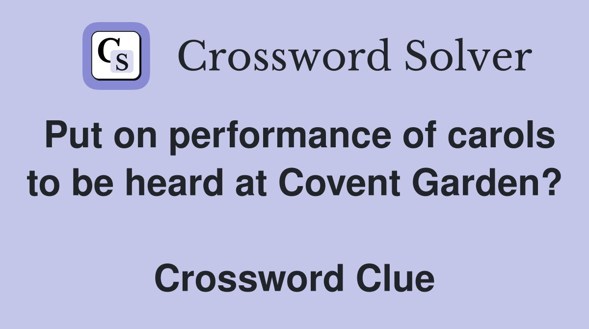Put on performance of carols to be heard at Covent Garden?  Crossword Clue