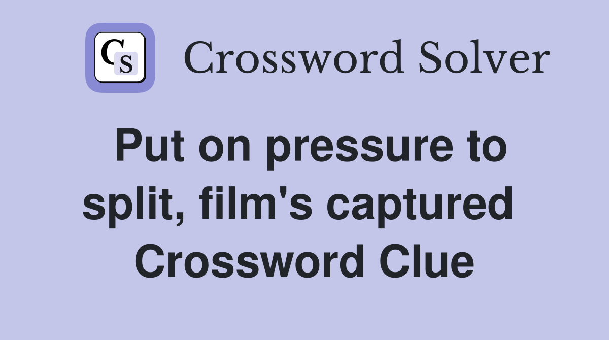 Put on pressure to split, film's captured  Crossword Clue