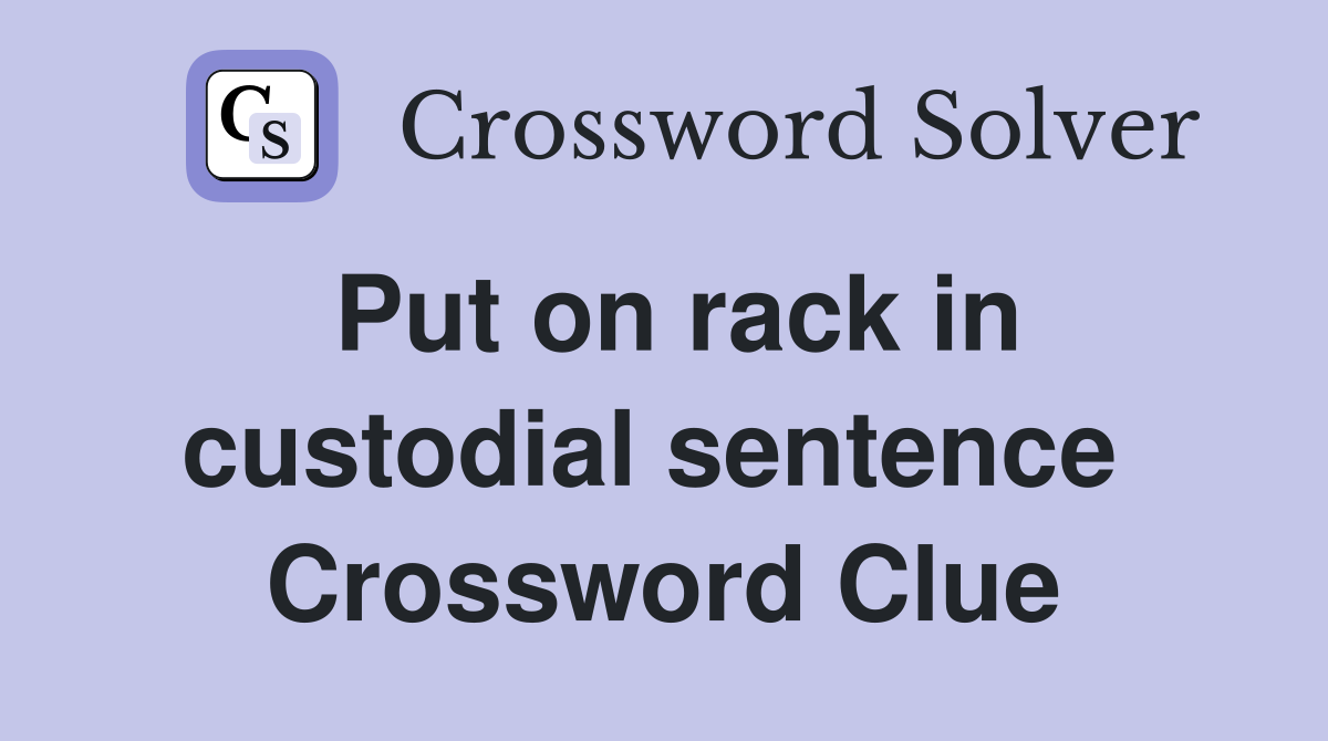 Put on rack in custodial sentence  Crossword Clue
