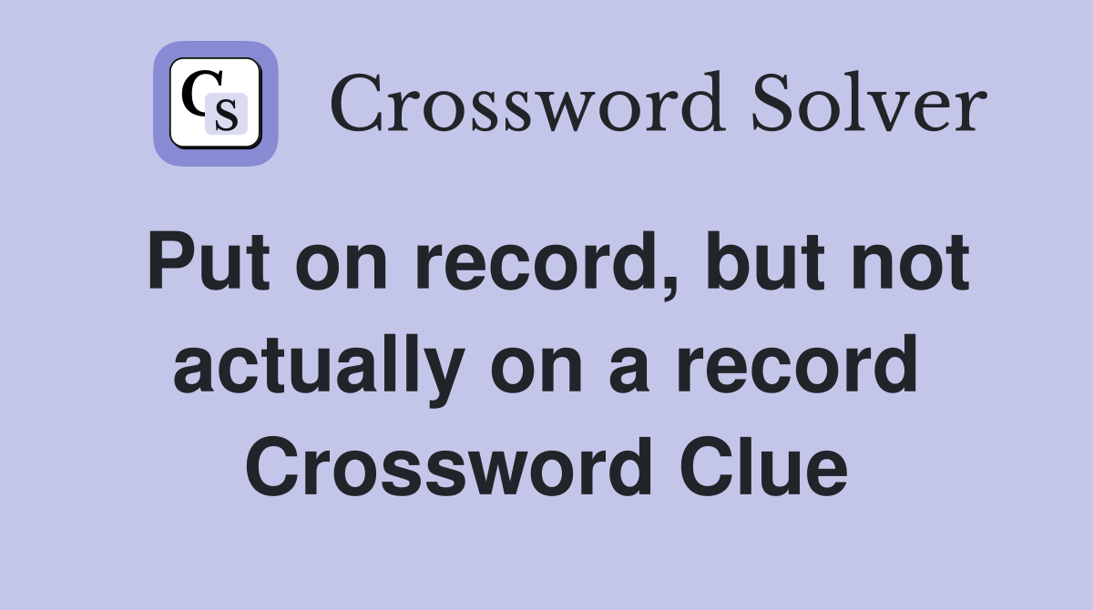 Put on record, but not actually on a record Crossword Clue