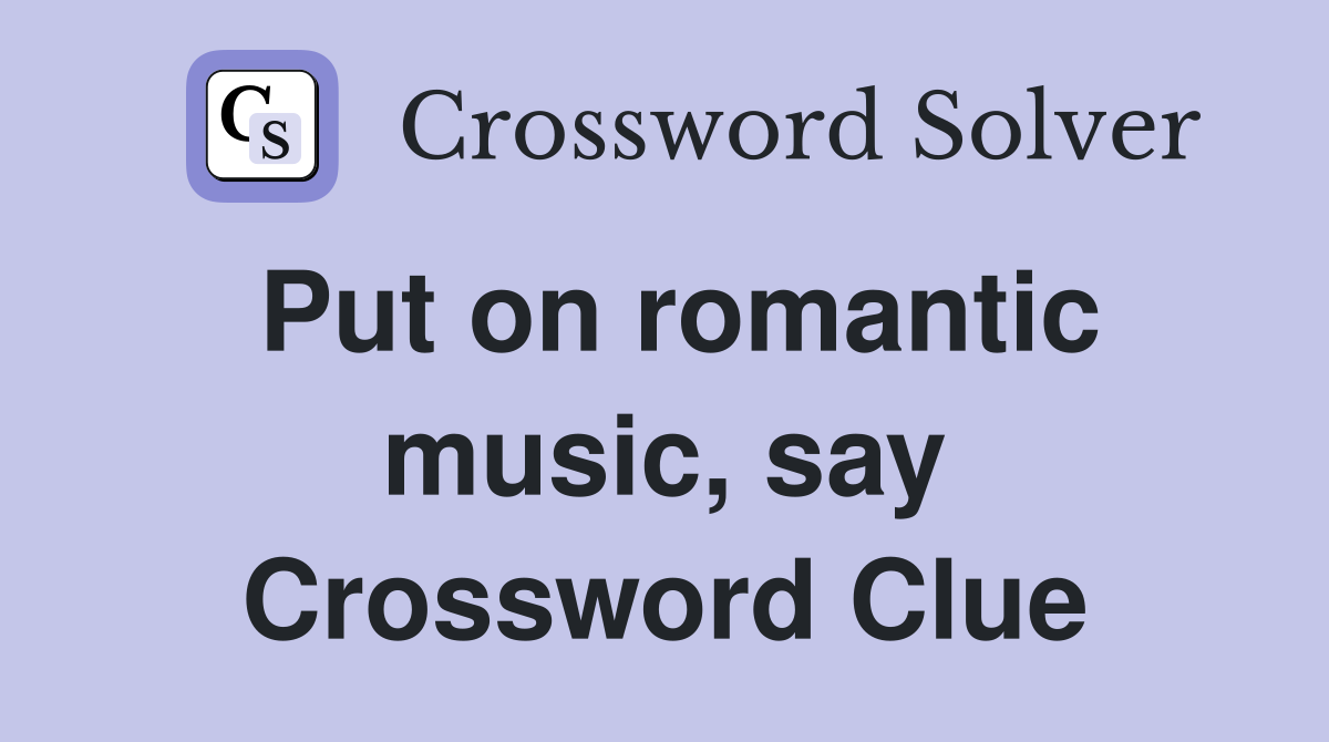 Put on romantic music, say Crossword Clue