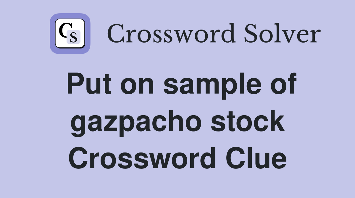 Put on sample of gazpacho stock Crossword Clue