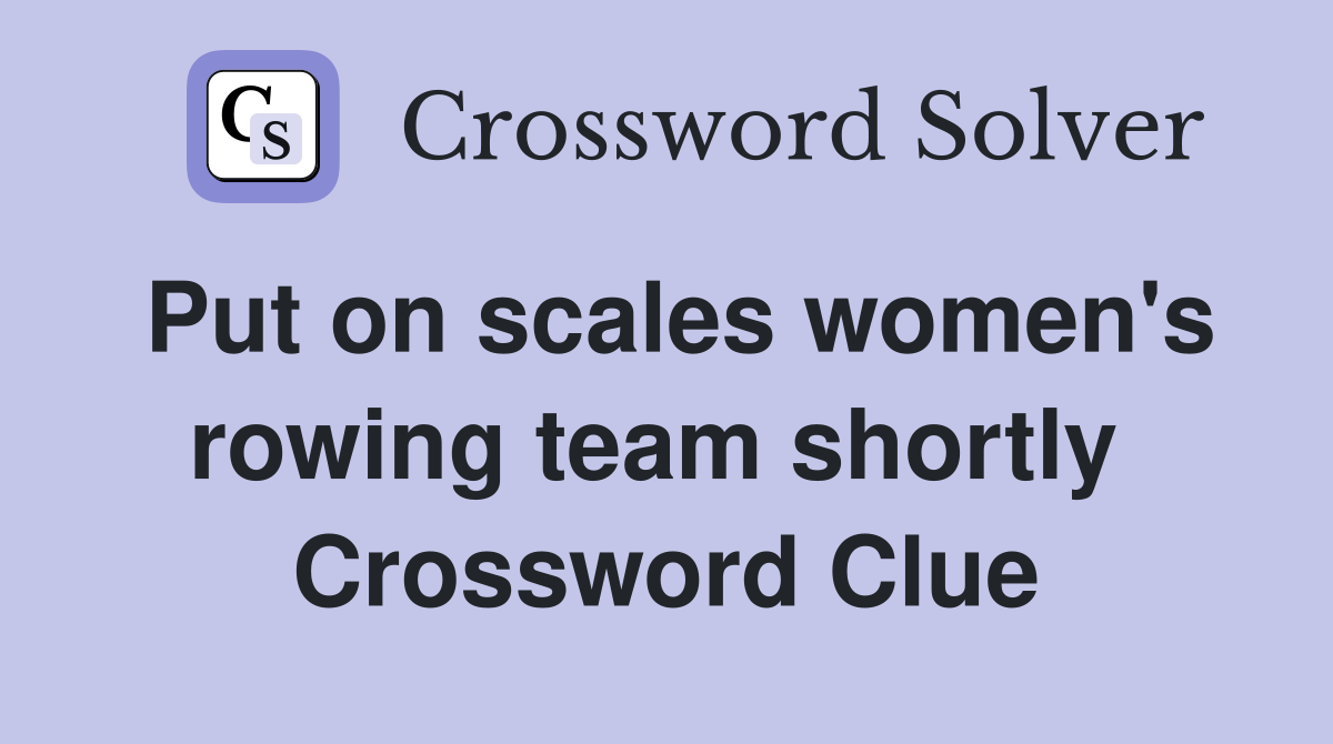 Put on scales women's rowing team shortly  Crossword Clue