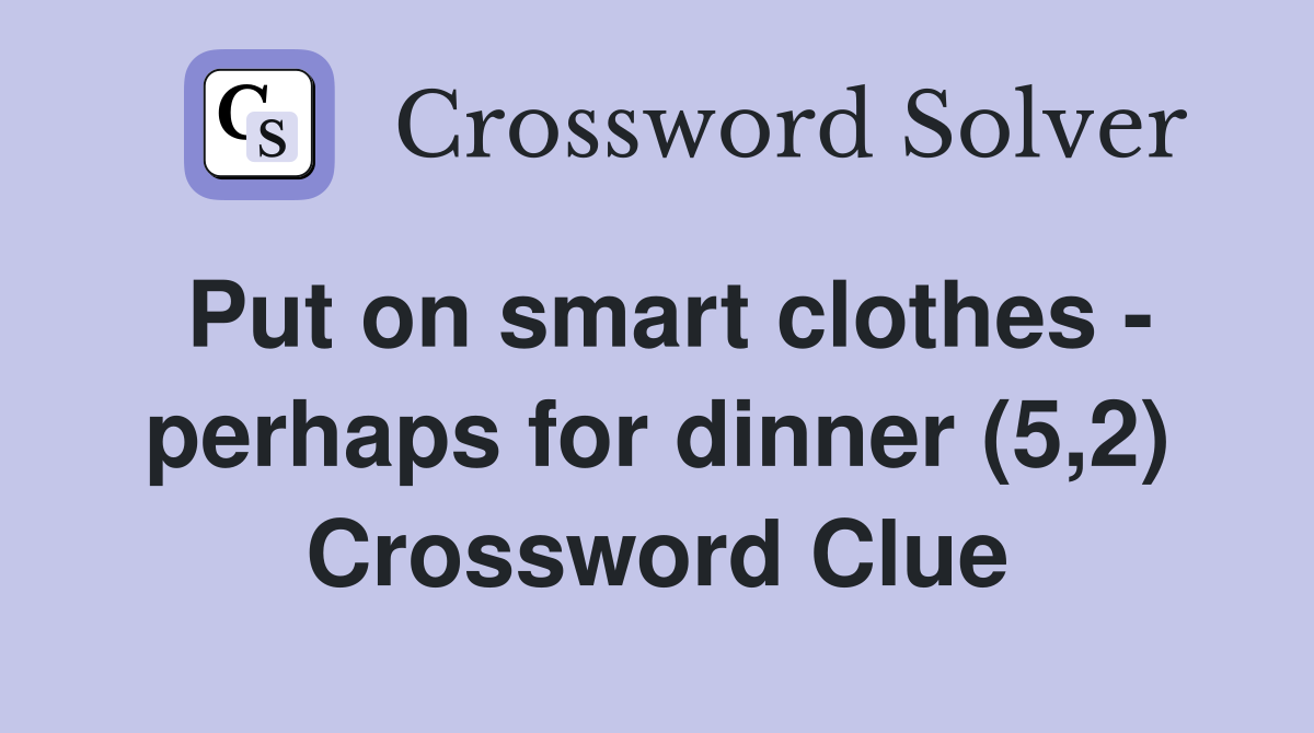 Put on smart clothes - perhaps for dinner (5,2) Crossword Clue
