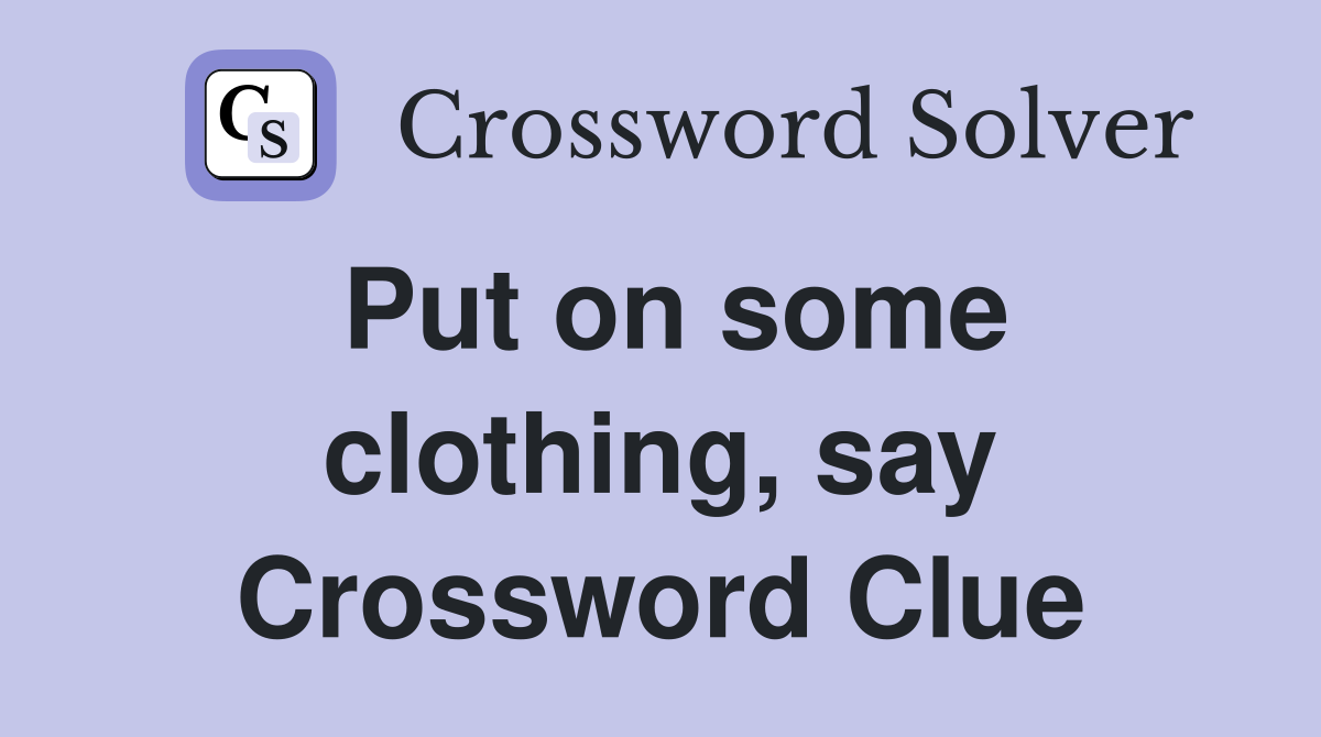 Put on some clothing, say Crossword Clue
