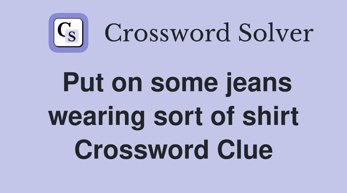 Put on some jeans wearing sort of shirt Crossword Clue