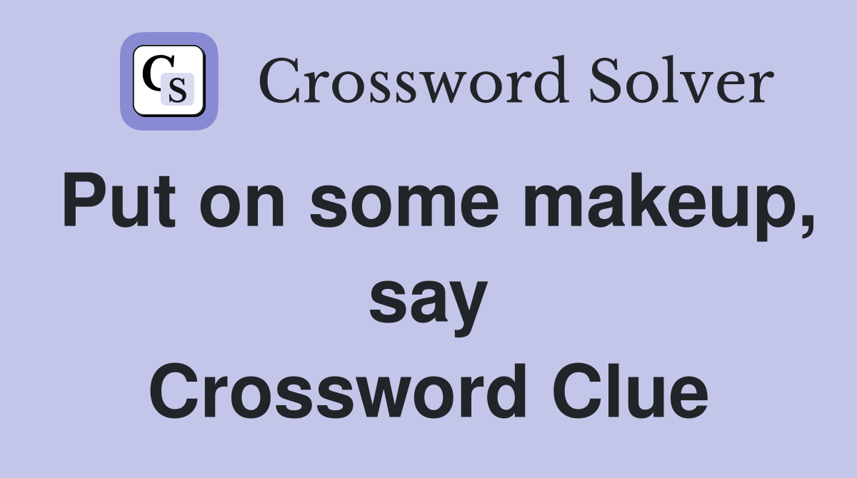 Put on some makeup, say Crossword Clue