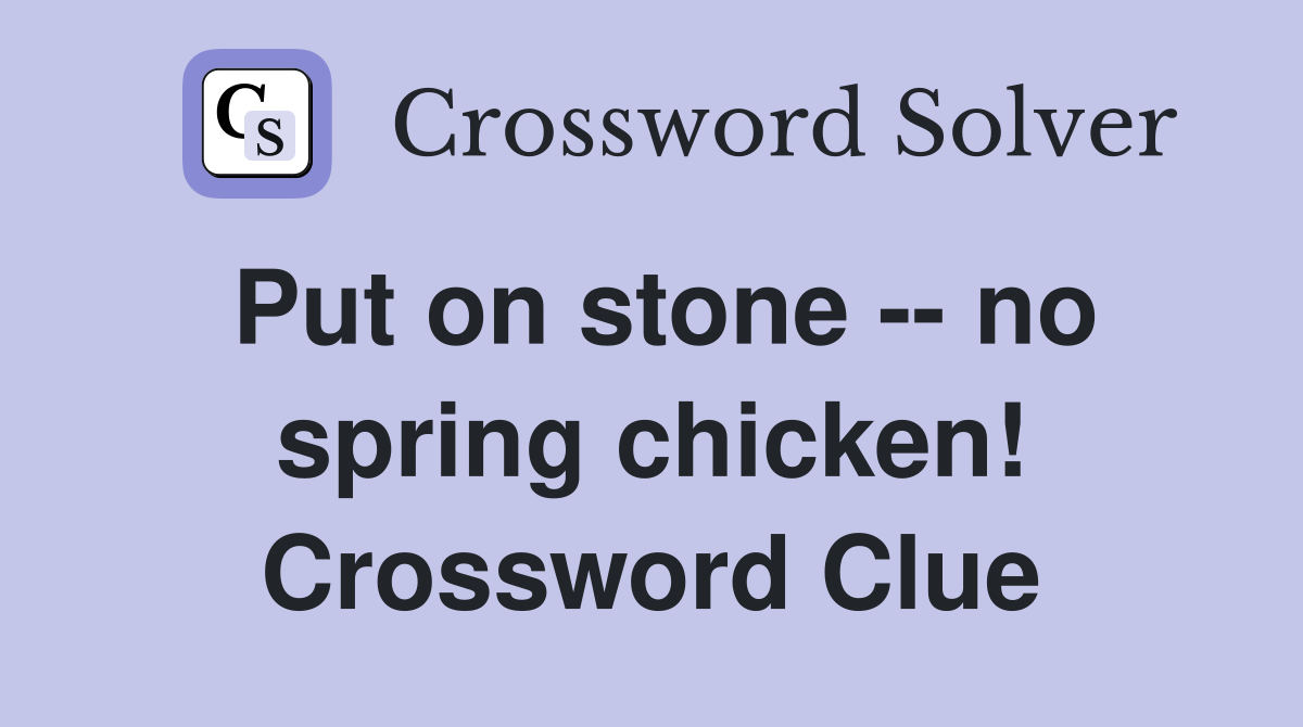Put on stone -- no spring chicken! Crossword Clue