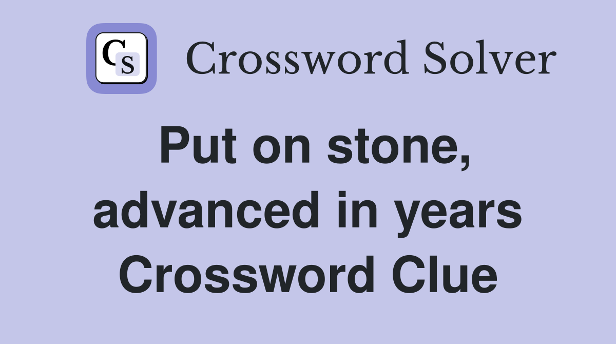 Put on stone, advanced in years Crossword Clue