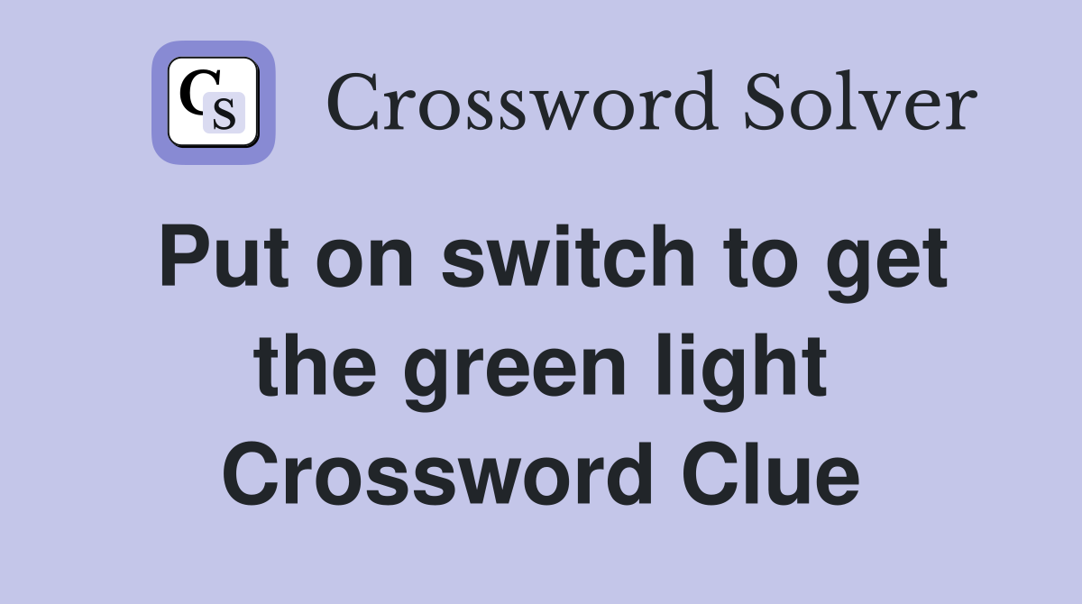 Put on switch to get the green light Crossword Clue