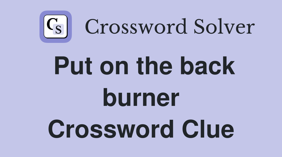 Put on the back burner Crossword Clue