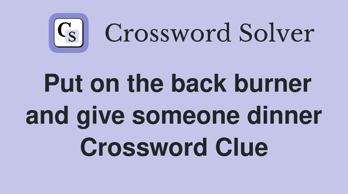 Put on the back burner and give someone dinner Crossword Clue