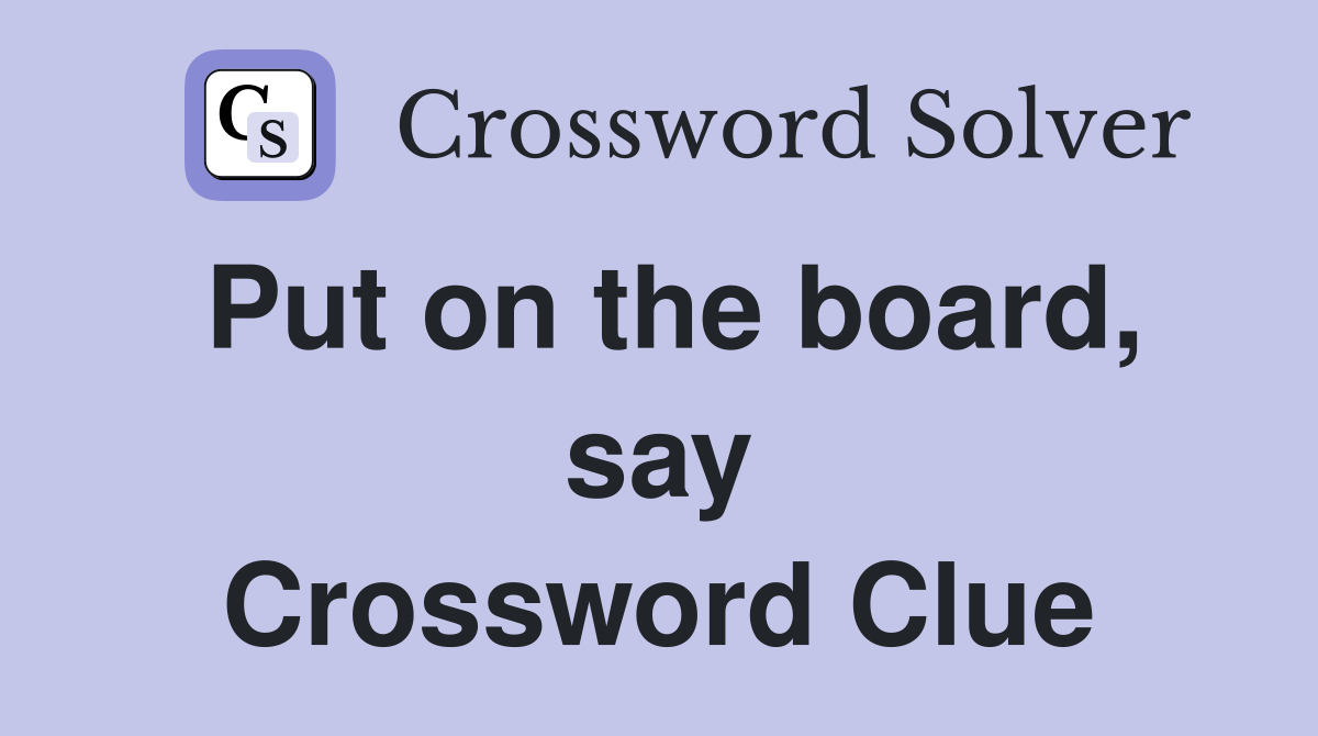 Put on the board, say Crossword Clue