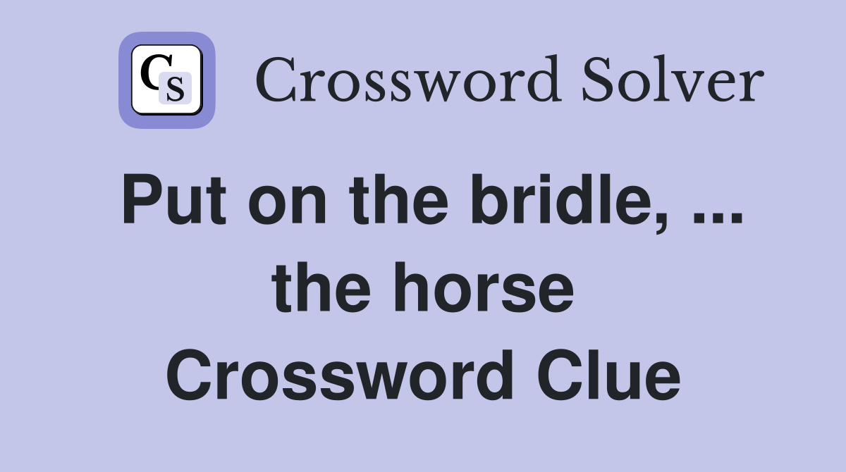Put on the bridle, ... the horse Crossword Clue
