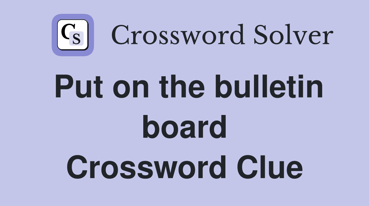 Put on the bulletin board Crossword Clue