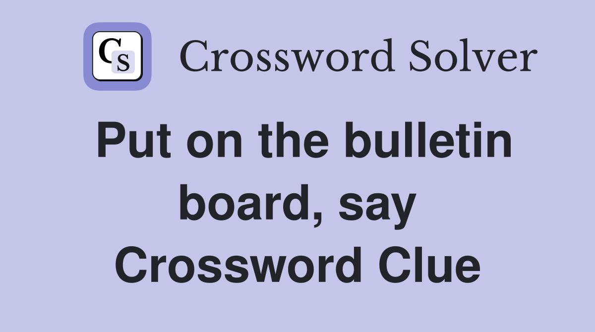 Put on the bulletin board, say Crossword Clue