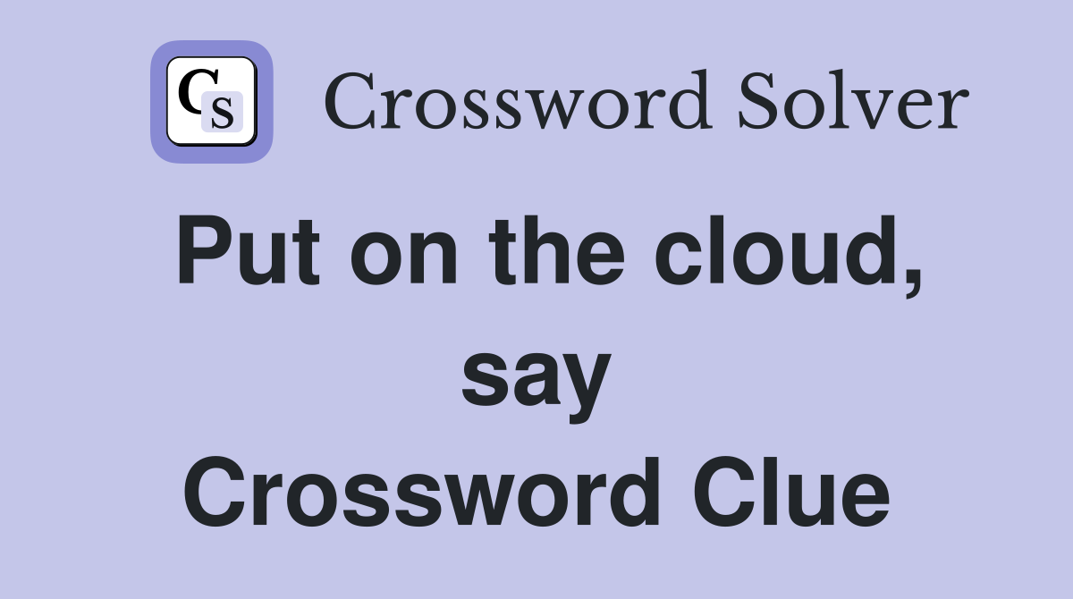 Put on the cloud, say Crossword Clue