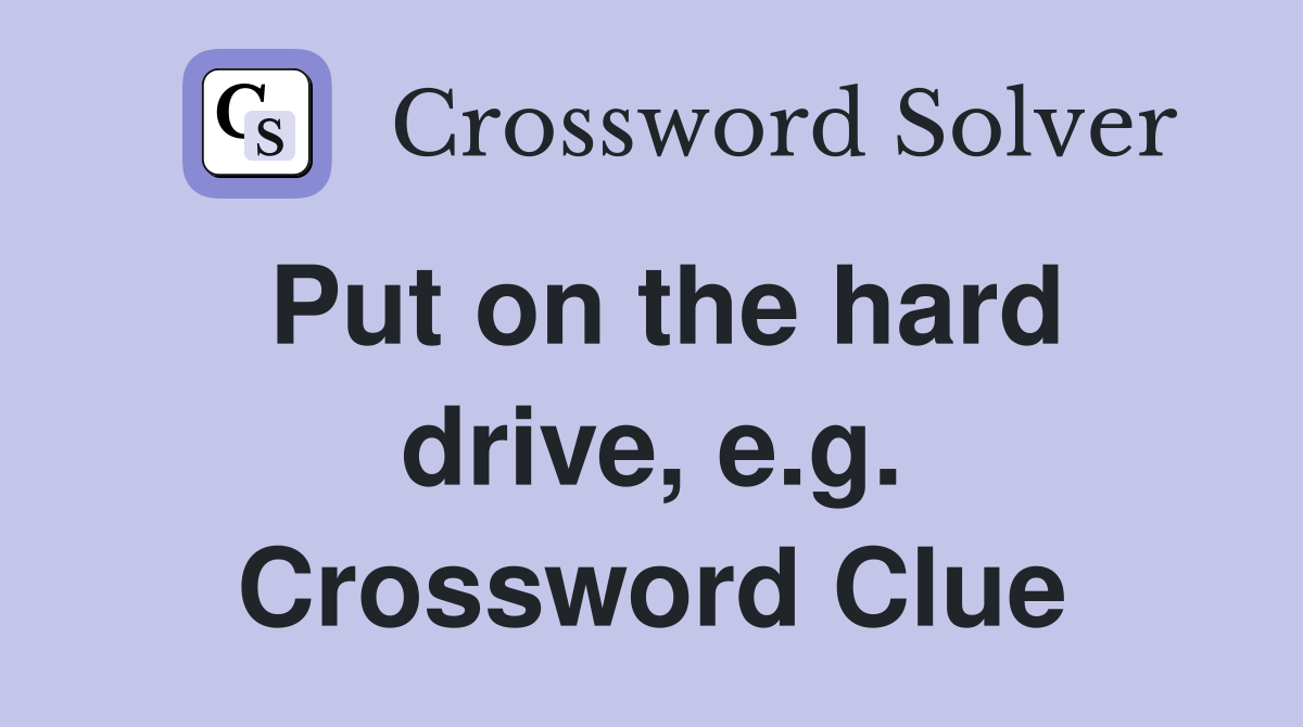 Put on the hard drive, e.g. Crossword Clue