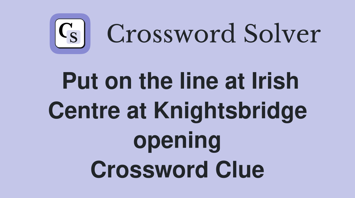 Put on the line at Irish Centre at Knightsbridge opening Crossword Clue