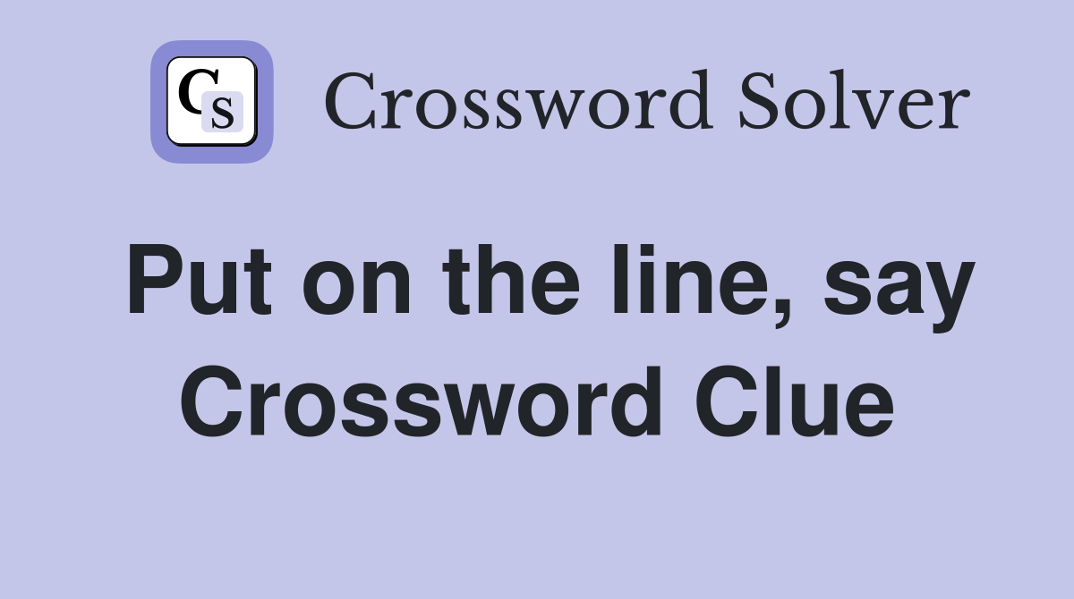 Put on the line, say Crossword Clue