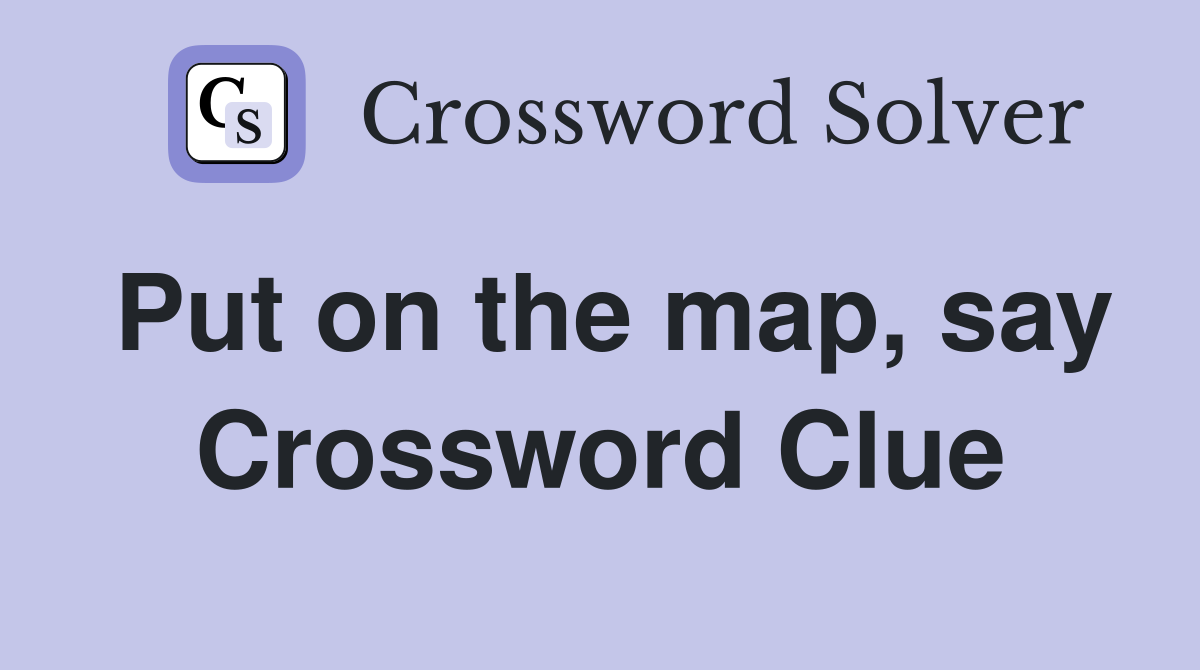 Put on the map, say Crossword Clue
