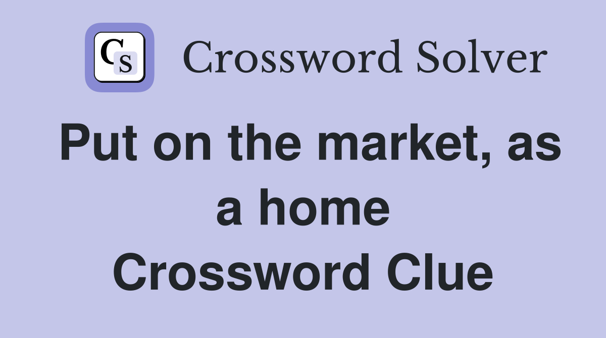 Put on the market, as a home Crossword Clue