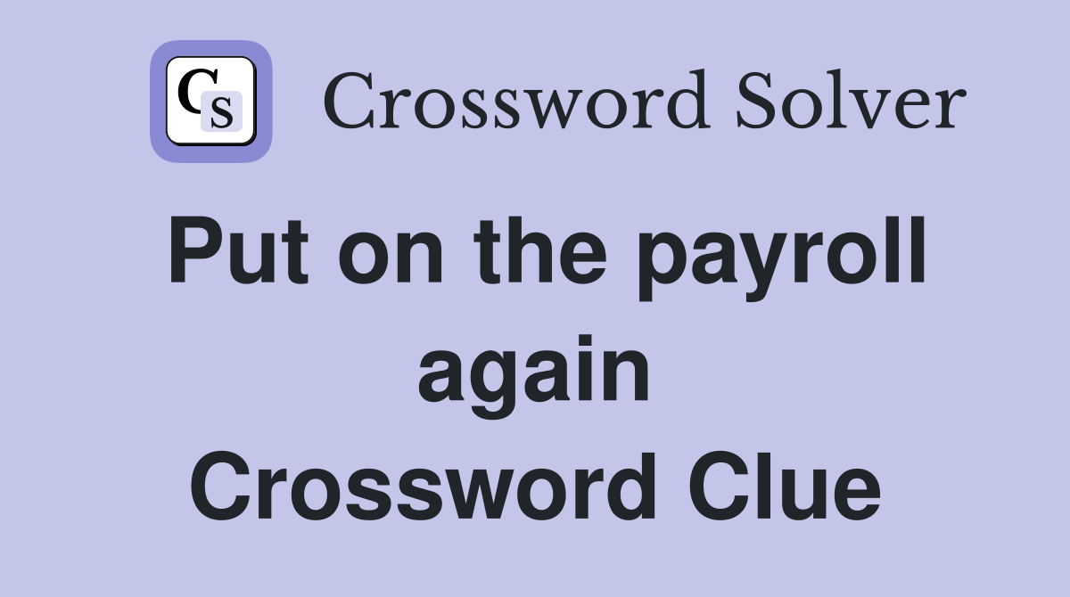 Put on the payroll again Crossword Clue