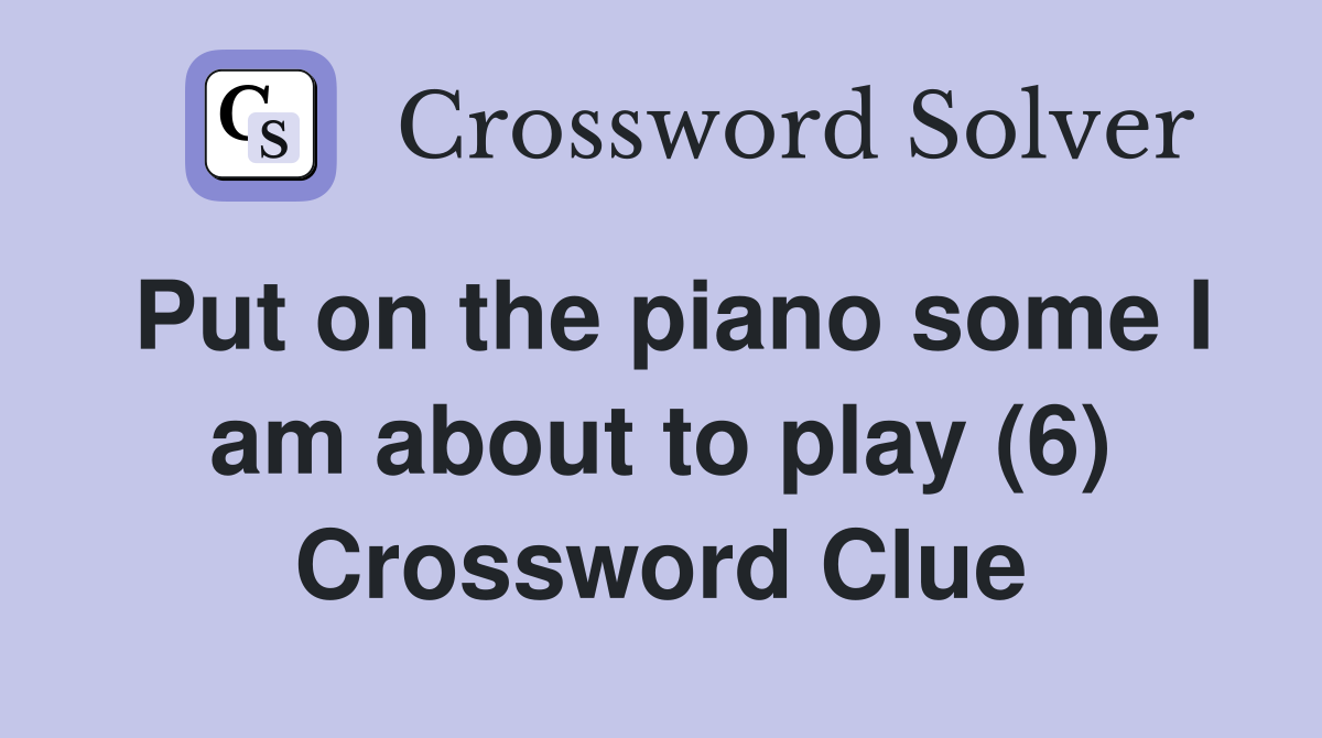 Put on the piano some I am about to play (6) Crossword Clue