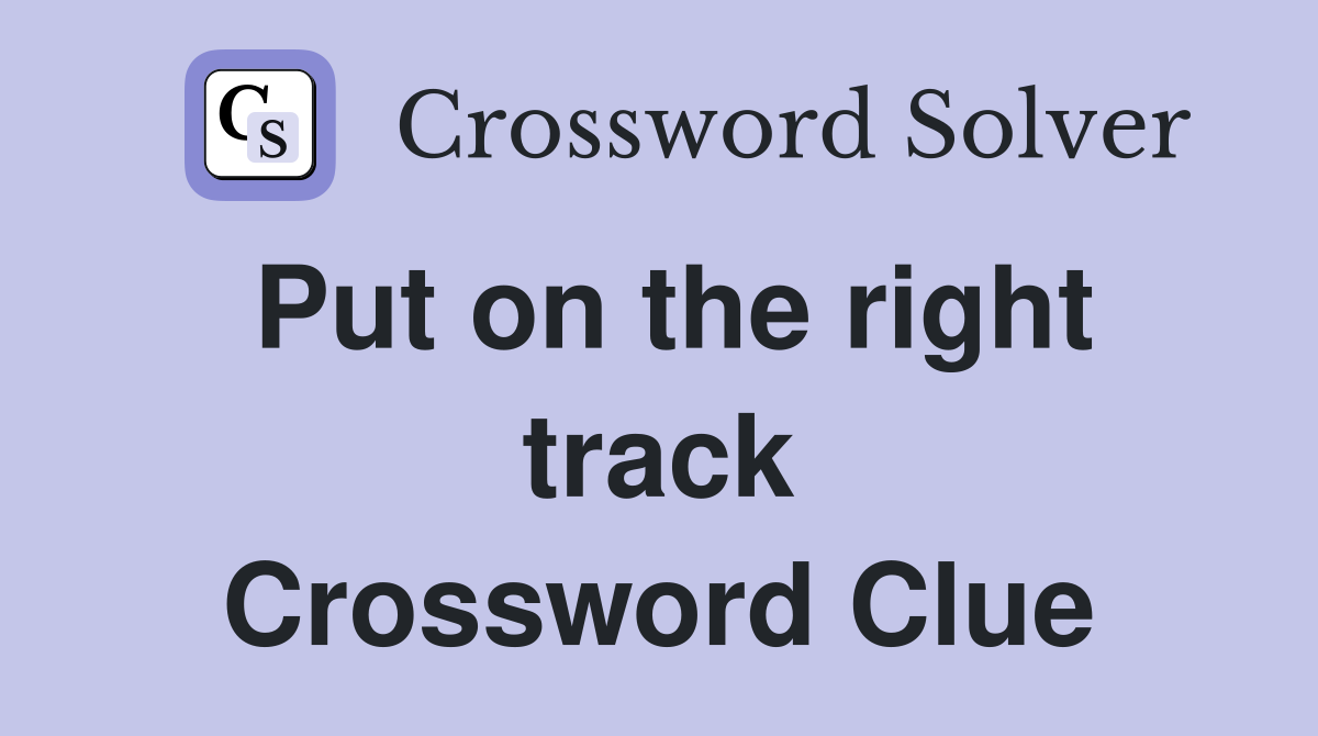 Put on the right track Crossword Clue