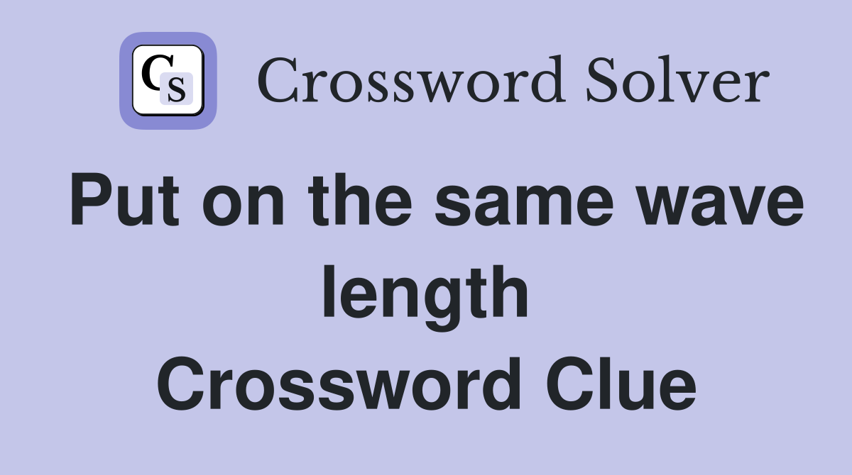 Put on the same wave length Crossword Clue