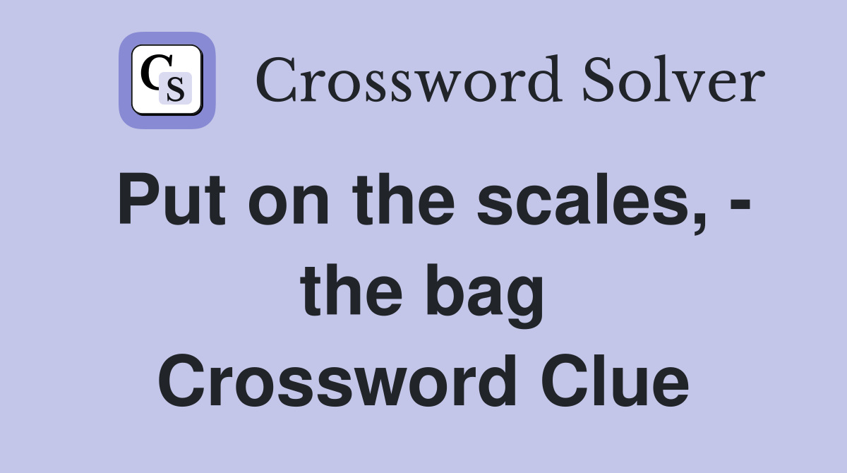 Put on the scales, - the bag Crossword Clue