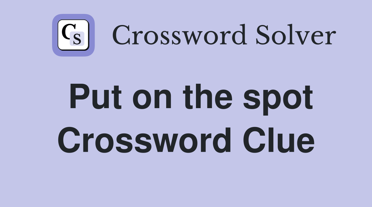 Put on the spot Crossword Clue