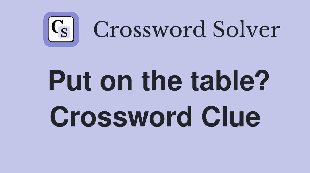 Put on the table? Crossword Clue