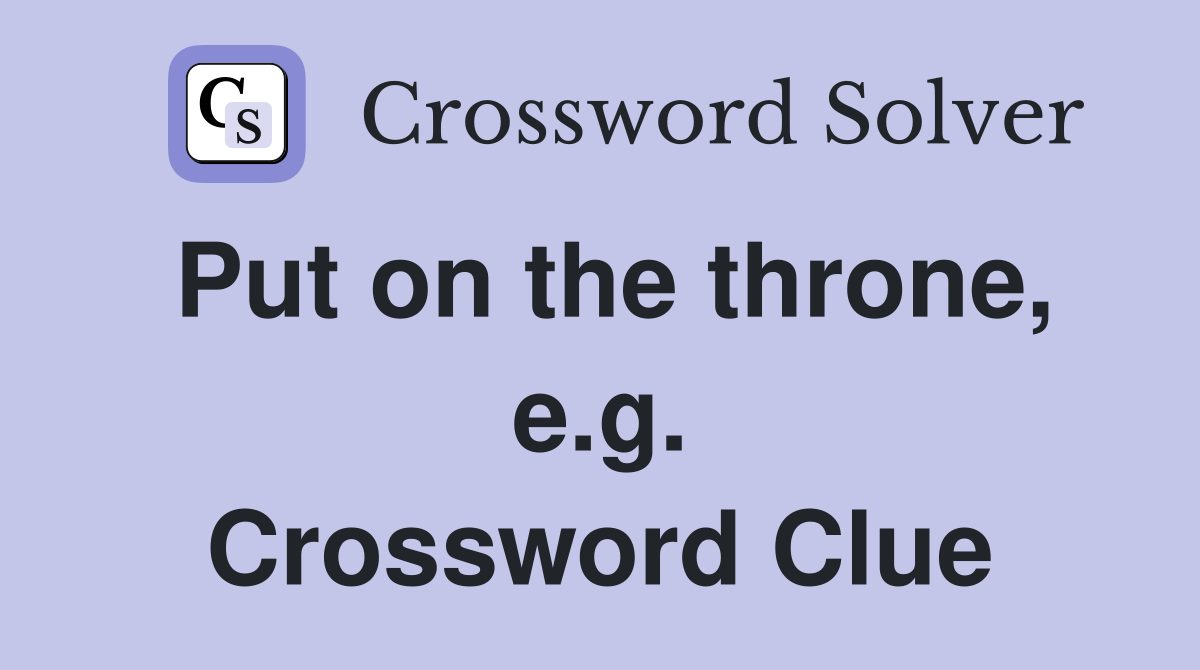 Put on the throne, e.g. Crossword Clue