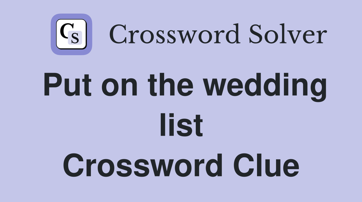 Put on the wedding list Crossword Clue