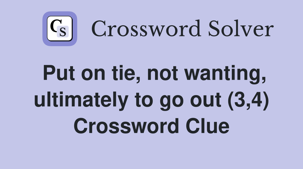 Put on tie, not wanting, ultimately to go out (3,4) Crossword Clue