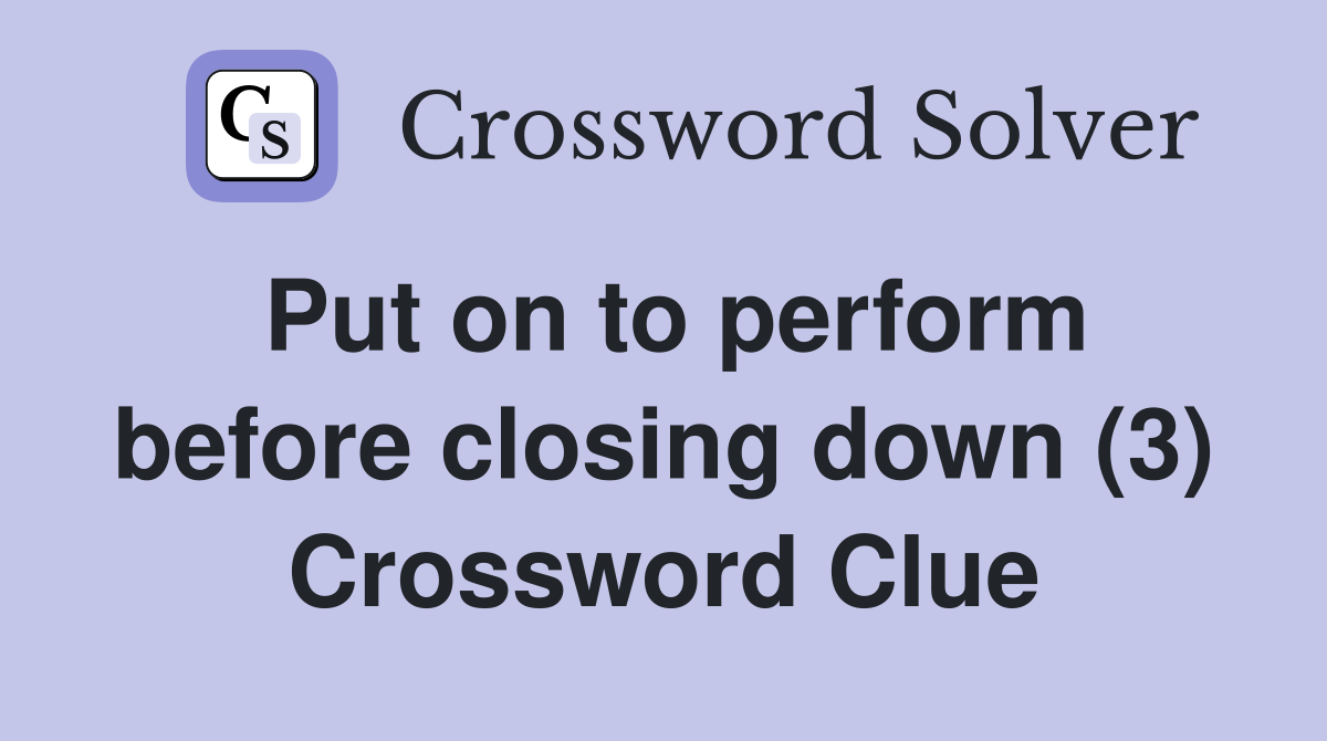 Put on to perform before closing down (3) Crossword Clue