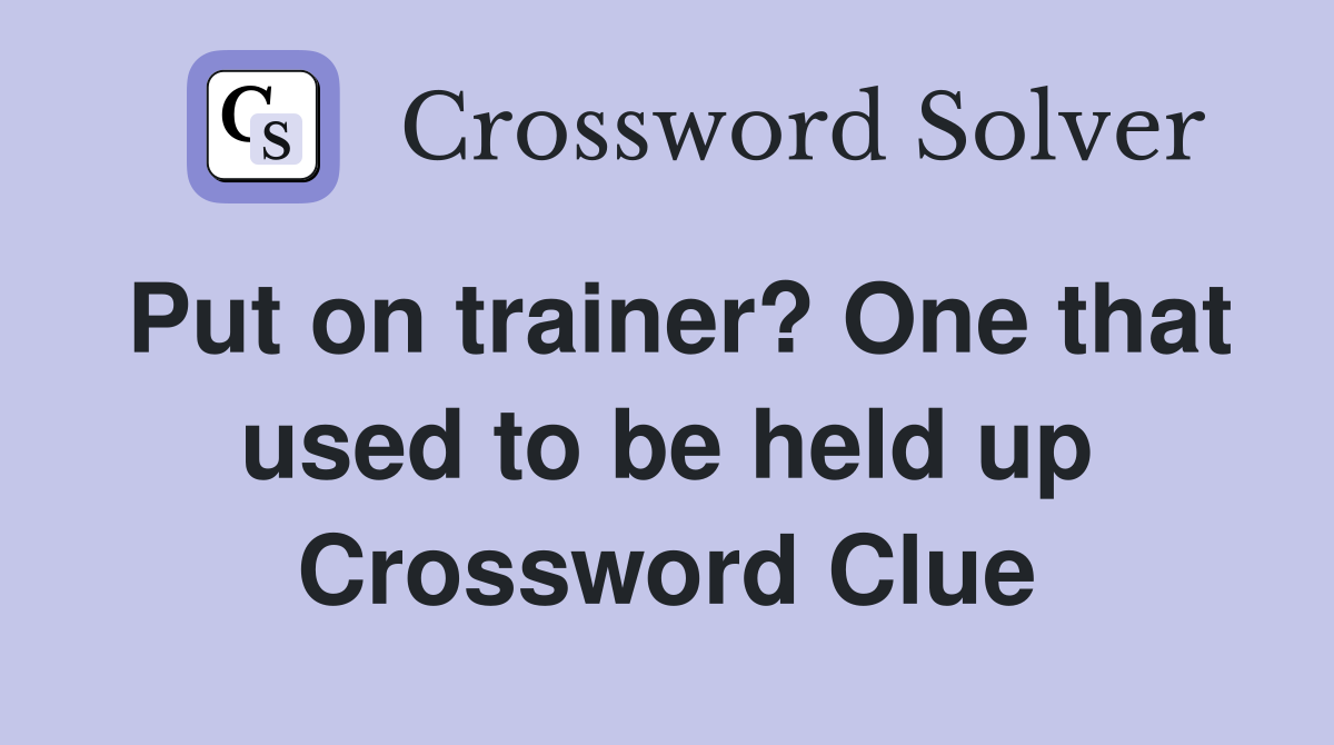 Put on trainer? One that used to be held up Crossword Clue