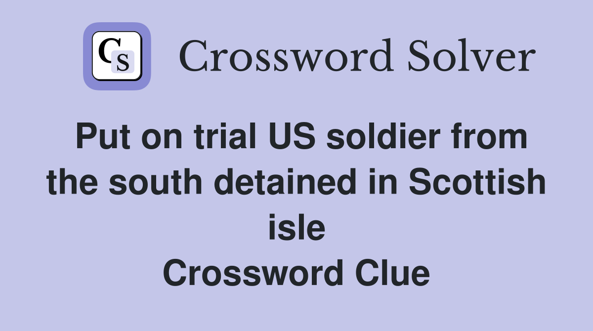 Put on trial US soldier from the south detained in Scottish isle Crossword Clue